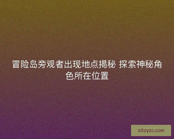 冒险岛旁观者出现地点揭秘 探索神秘角色所在位置