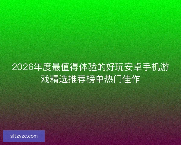 2026年度最值得体验的好玩安卓手机游戏精选推荐榜单热门佳作